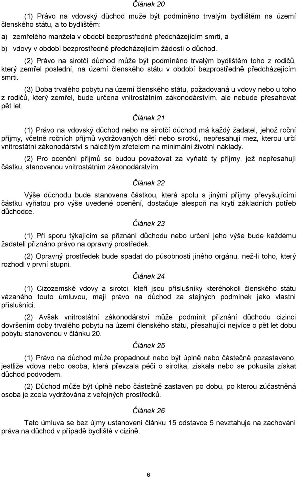 (2) Právo na sirotčí důchod může být podmíněno trvalým bydlištěm toho z rodičů, který zemřel poslední, na území členského státu v období bezprostředně předcházejícím smrti.