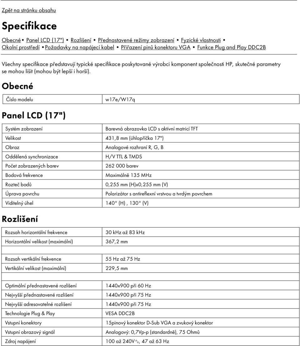 Obecné Č slo modelu w17e/w17q Panel LCD (17") Systém zobrazen Barevná obrazovka LCD s aktivn matric TFT Velikost 431,8 mm (úhlopř čka 17") Obraz Analogové rozhran R, G, B Oddělená synchronizace H/V