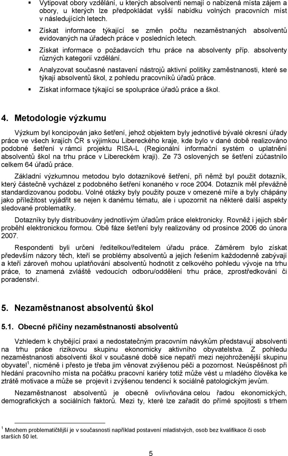 absolventy různých kategorií vzdělání. Analyzovat současné nastavení nástrojů aktivní politiky zaměstnanosti, které se týkají absolventů škol, z pohledu pracovníků úřadů práce.