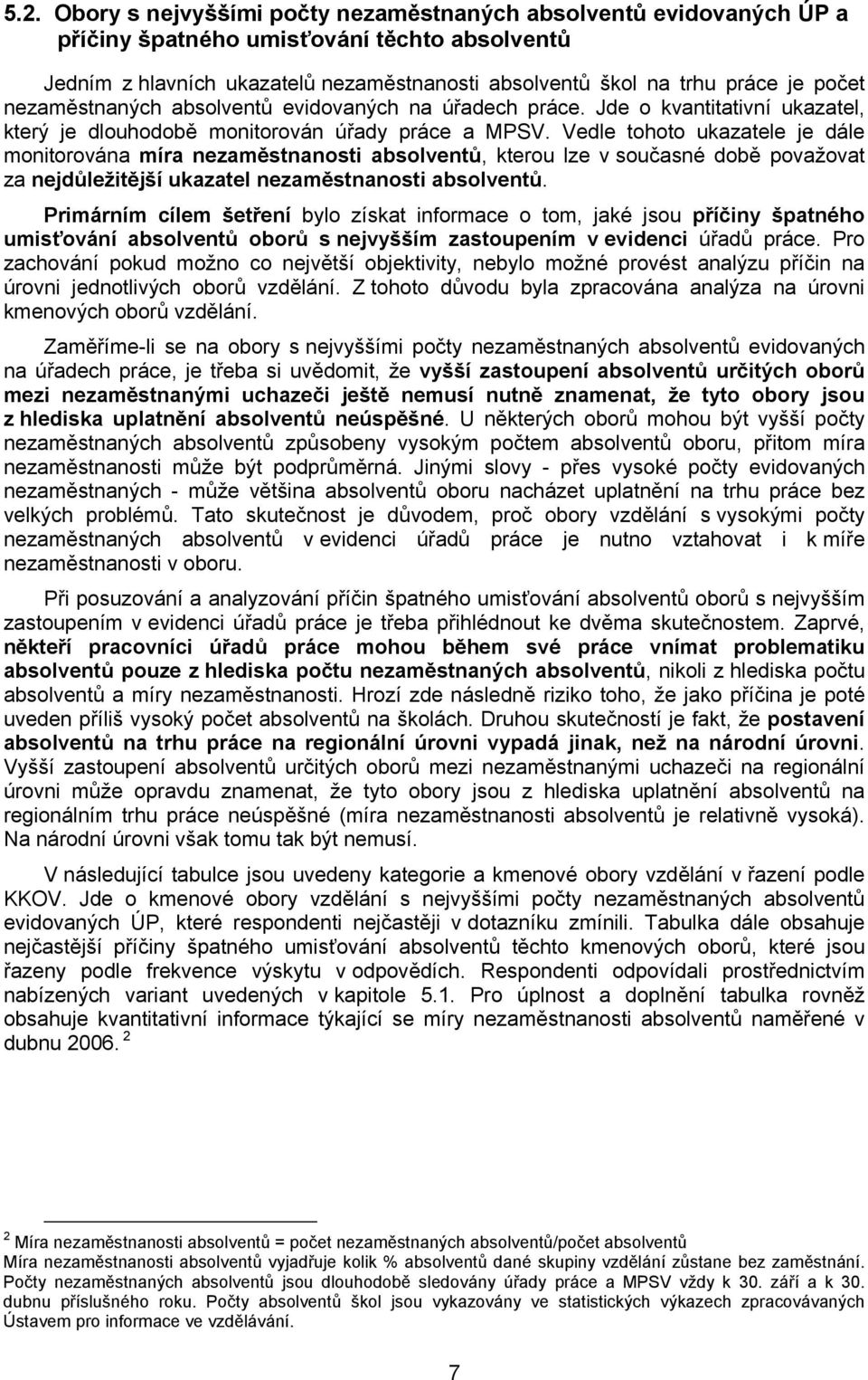 Vedle tohoto ukazatele je dále monitorována míra nezaměstnanosti absolventů, kterou lze v současné době považovat za nejdůležitější ukazatel nezaměstnanosti absolventů.