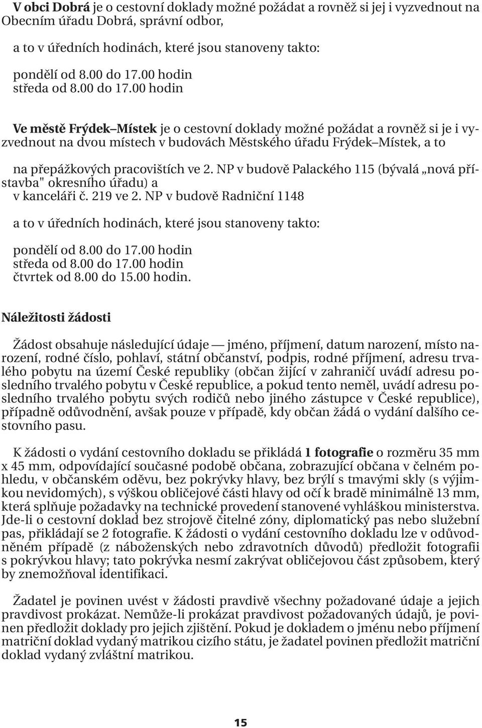 00 hodin Ve městě Frýdek Místek je o cestovní doklady možné požádat a rovněž si je i vyzvednout na dvou místech v budovách Městského úřadu Frýdek Místek, a to na přepážkových pracovištích ve 2.