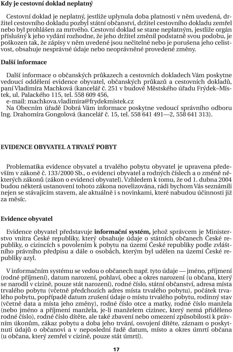 Cestovní doklad se stane neplatným, jestliže orgán příslušný k jeho vydání rozhodne, že jeho držitel změnil podstatně svou podobu, je poškozen tak, že zápisy v něm uvedené jsou nečitelné nebo je