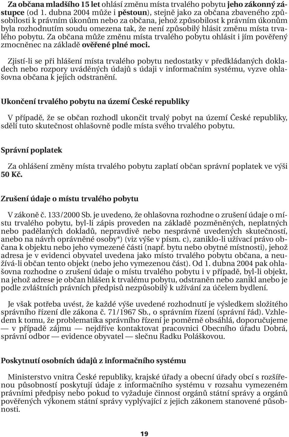 hlásit změnu místa trvalého pobytu. Za občana může změnu místa trvalého pobytu ohlásit i jím pověřený zmocněnec na základě ověřené plné moci.