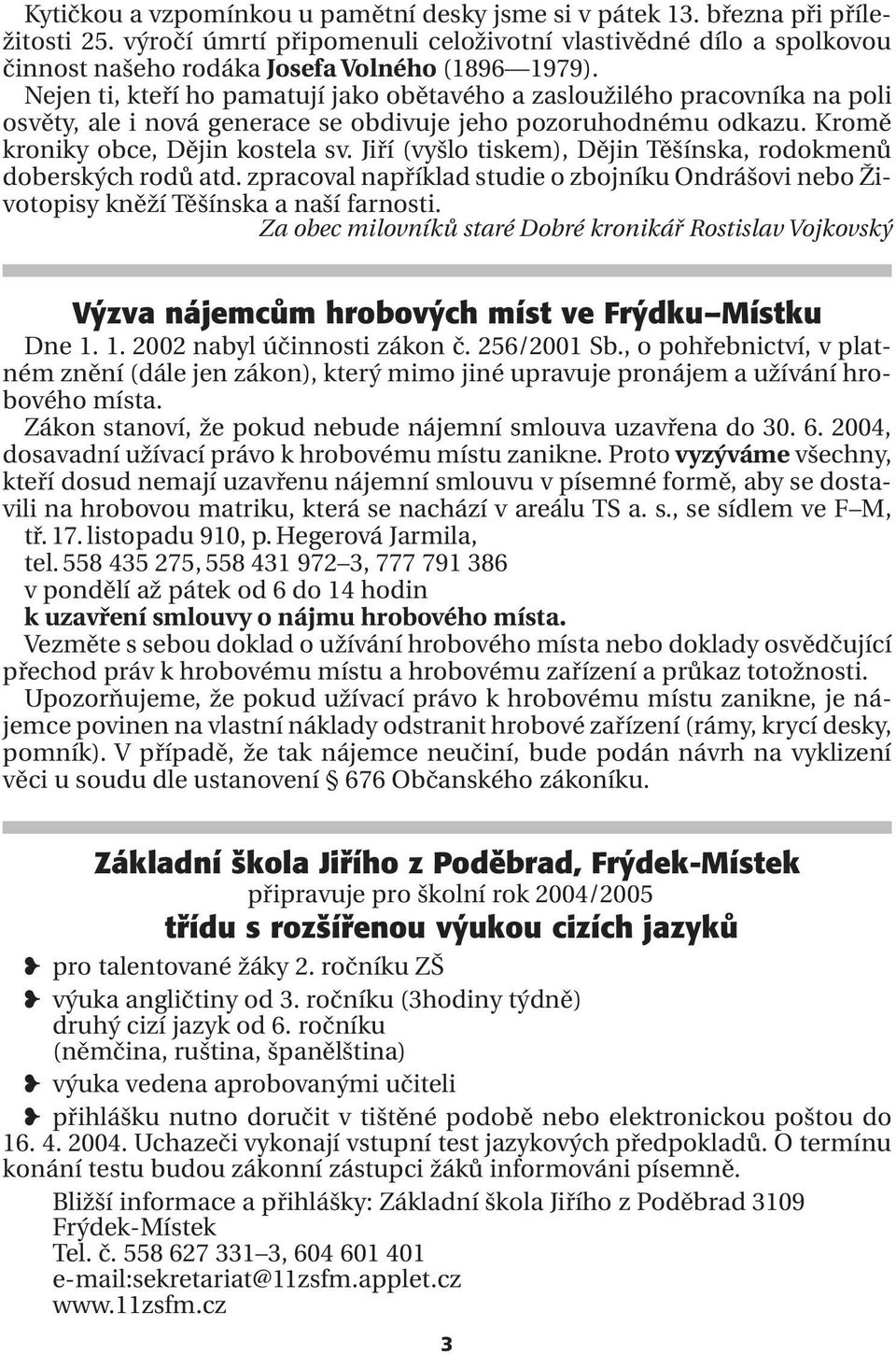 Nejen ti, kteří ho pamatují jako obětavého a zasloužilého pracovníka na poli osvěty, ale i nová generace se obdivuje jeho pozoruhodnému odkazu. Kromě kroniky obce, Dějin kostela sv.