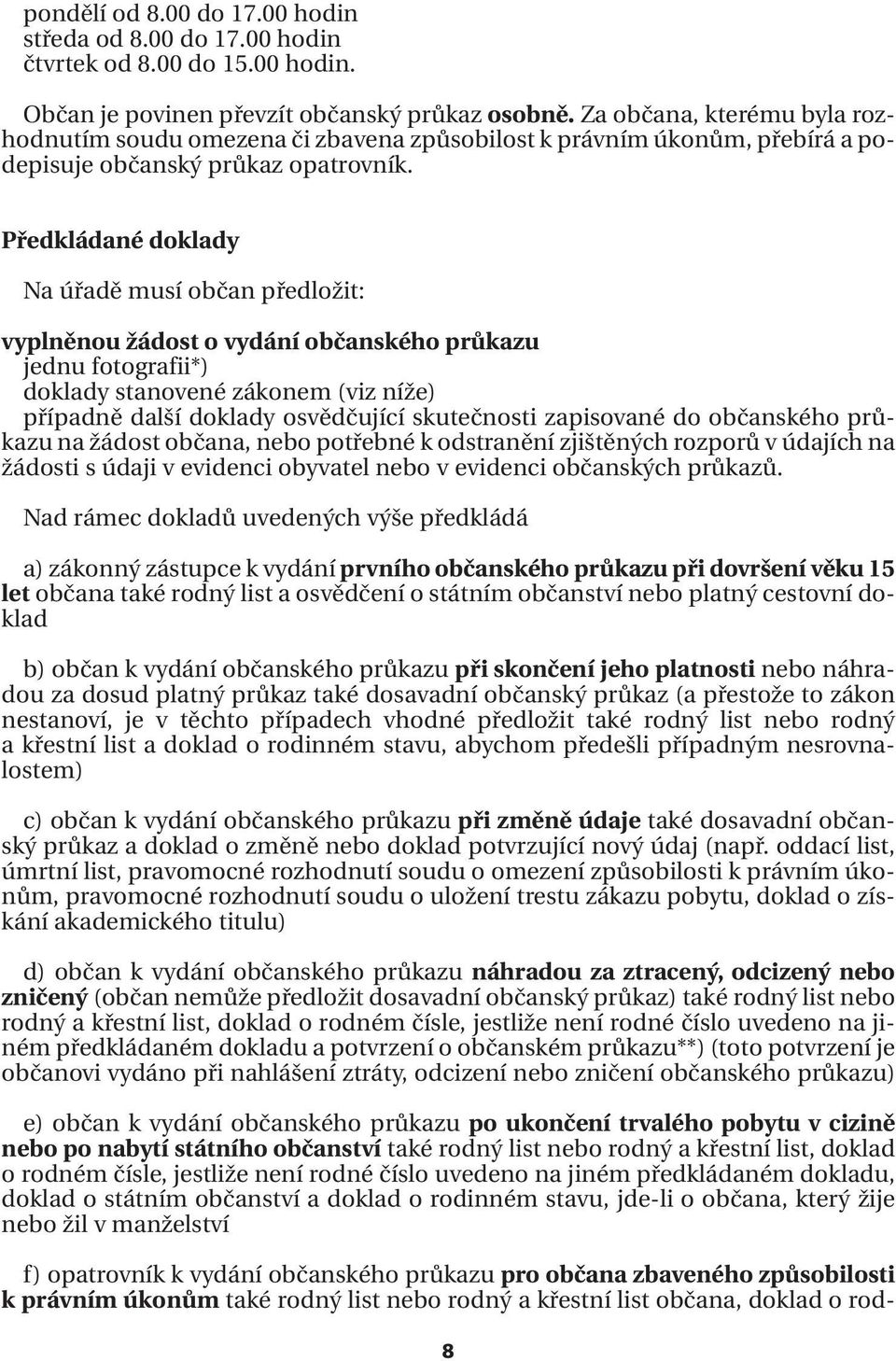 Předkládané doklady Na úřadě musí občan předložit: vyplněnou žádost o vydání občanského průkazu jednu fotografii*) doklady stanovené zákonem (viz níže) případně další doklady osvědčující skutečnosti
