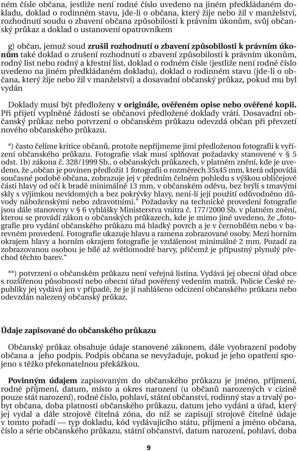 o zbavení způsobilosti k právním úkonům, rodný list nebo rodný a křestní list, doklad o rodném čísle (jestliže není rodné číslo uvedeno na jiném předkládaném dokladu), doklad o rodinném stavu (jde-li