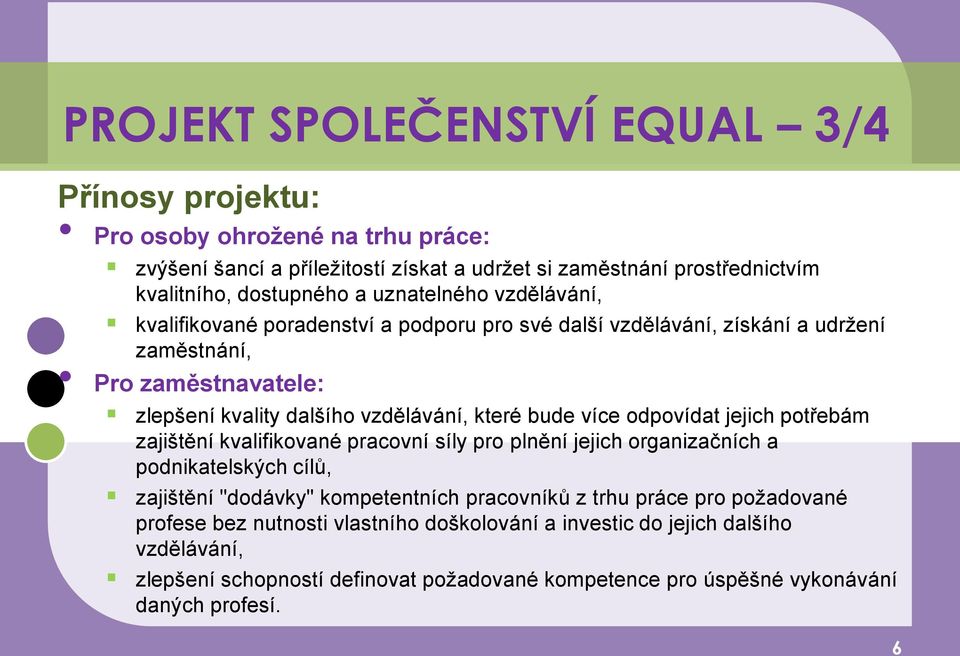 více odpovídat jejich potřebám zajištění kvalifikované pracovní síly pro plnění jejich organizačních a podnikatelských cílů, zajištění "dodávky" kompetentních pracovníků z trhu práce