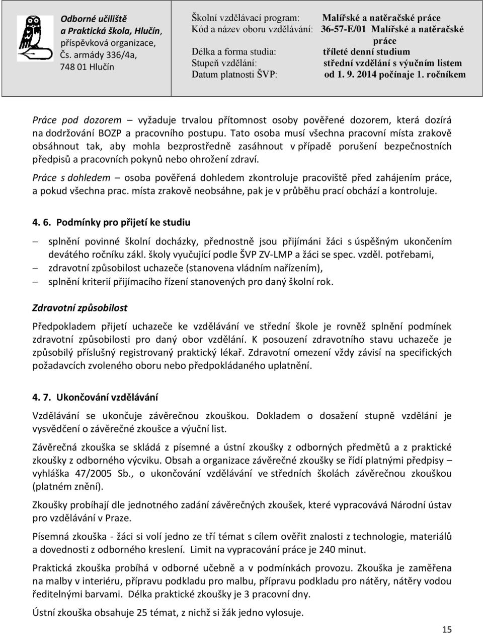 Práce s dohledem osoba pověřená dohledem zkontroluje pracoviště před zahájením, a pokud všechna prac. místa zrakově neobsáhne, pak je v průběhu prací obchází a kontroluje. 4. 6.