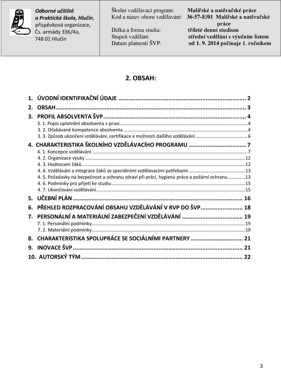 .. 13 4. 5. Požadavky na bezpečnost a ochranu zdraví při práci, hygienu a požární ochranu... 13 4. 6. Podmínky pro přijetí ke studiu... 15 4. 7. Ukončování vzdělávání... 15 5. UČEBNÍ PLÁN... 16 6.