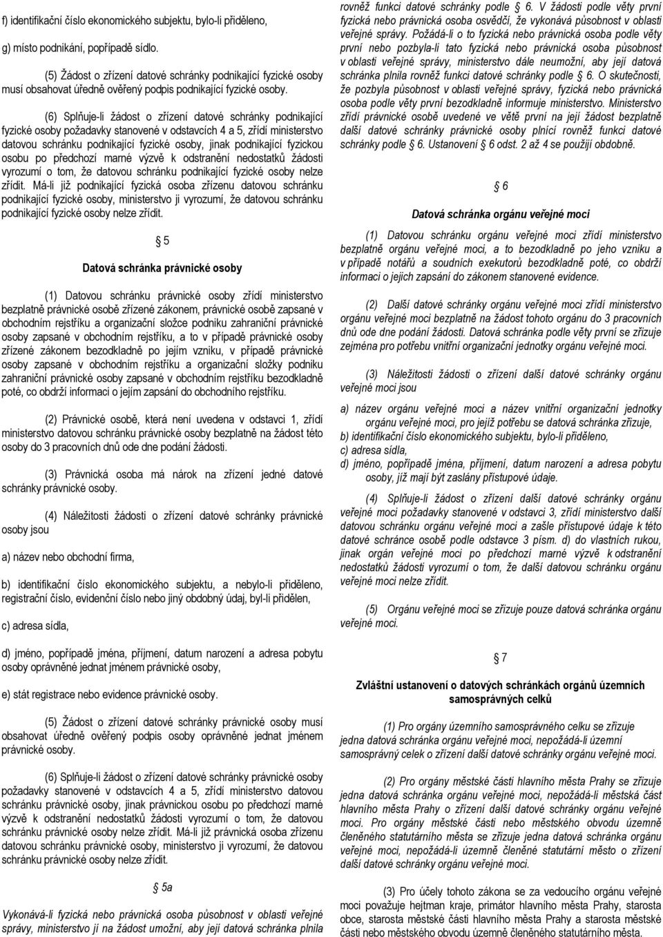 (6) Splňuje-li žádost o zřízení datové schránky podnikající fyzické osoby požadavky stanovené v odstavcích 4 a 5, zřídí ministerstvo datovou schránku podnikající fyzické osoby, jinak podnikající
