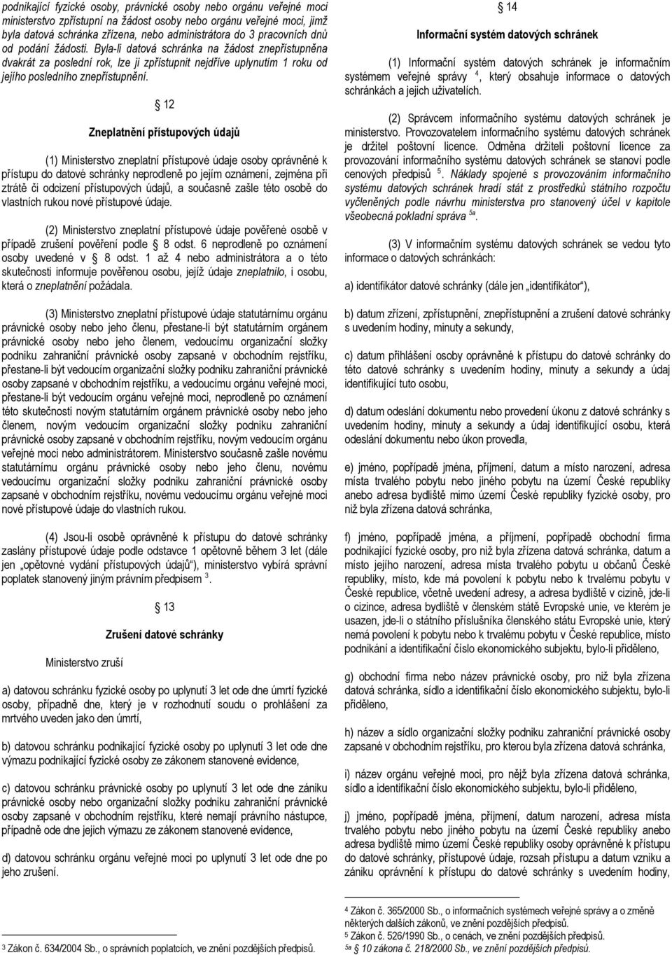 12 Zneplatnění přístupových údajů (1) Ministerstvo zneplatní přístupové údaje osoby oprávněné k přístupu do datové schránky neprodleně po jejím oznámení, zejména při ztrátě či odcizení přístupových