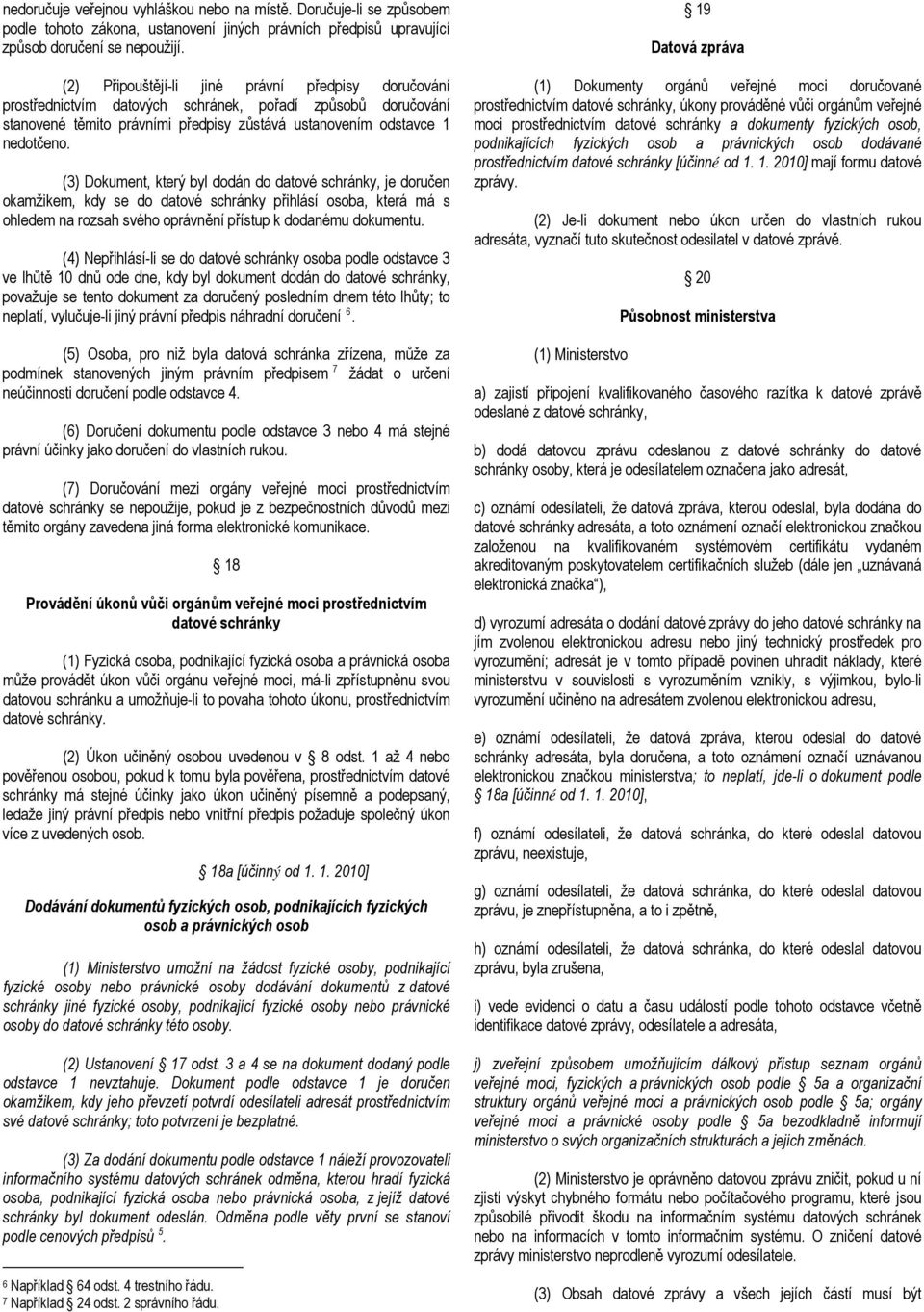 (3) Dokument, který byl dodán do datové schránky, je doručen okamžikem, kdy se do datové schránky přihlásí osoba, která má s ohledem na rozsah svého oprávnění přístup k dodanému dokumentu.