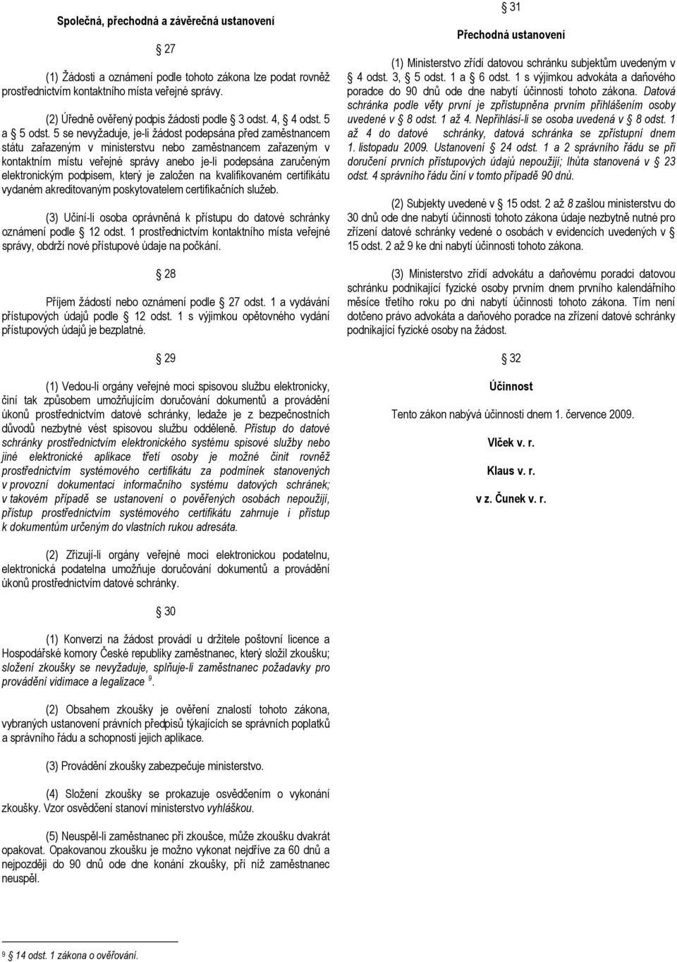 5 se nevyžaduje, je-li žádost podepsána před zaměstnancem státu zařazeným v ministerstvu nebo zaměstnancem zařazeným v kontaktním místu veřejné správy anebo je-li podepsána zaručeným elektronickým