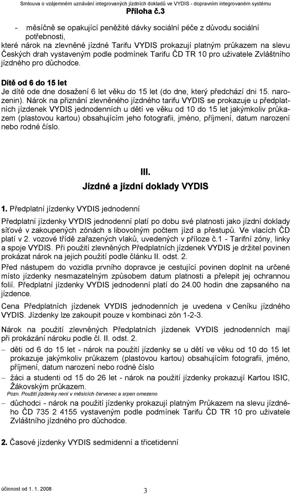 Nárok na přiznání zlevněného jízdného tarifu VYDIS se prokazuje u předplatních jízdenek VYDIS jednodenních u dětí ve věku od 10 do 15 let jakýmkoliv průkazem (plastovou kartou) obsahujícím jeho