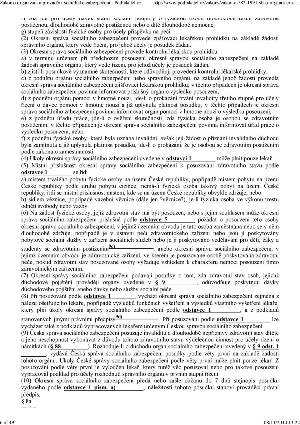 (2) Okresní správa sociálního zabezpečení provede zjišťovací lékařskou prohlídku na základě žádosti správního orgánu, který vede řízení, pro jehož účely je posudek žádán.