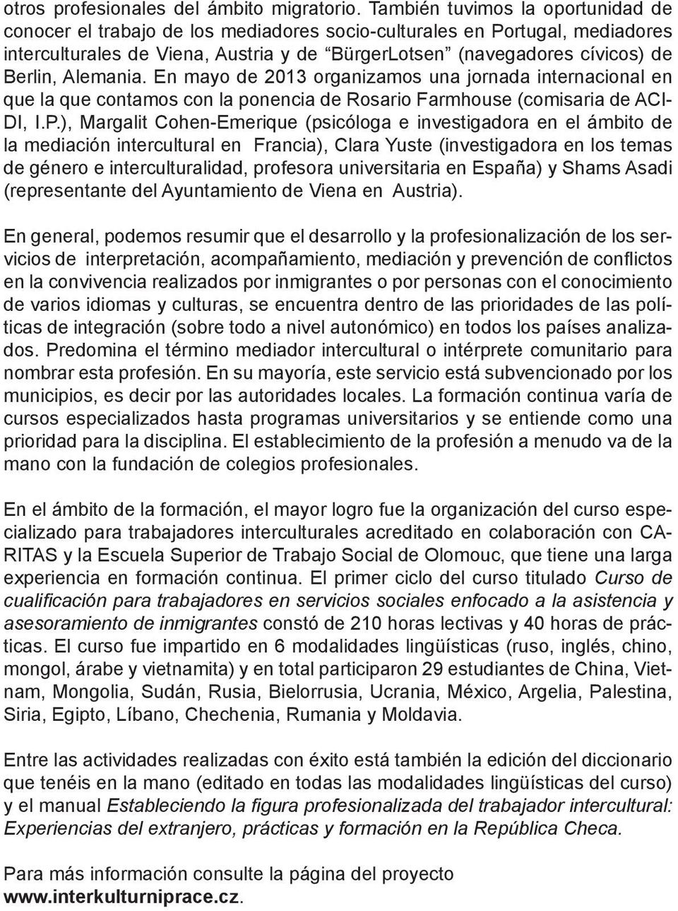 Alemania. En mayo de 2013 organizamos una jornada internacional en que la que contamos con la ponencia de Rosario Farmhouse (comisaria de ACI- DI, I.P.
