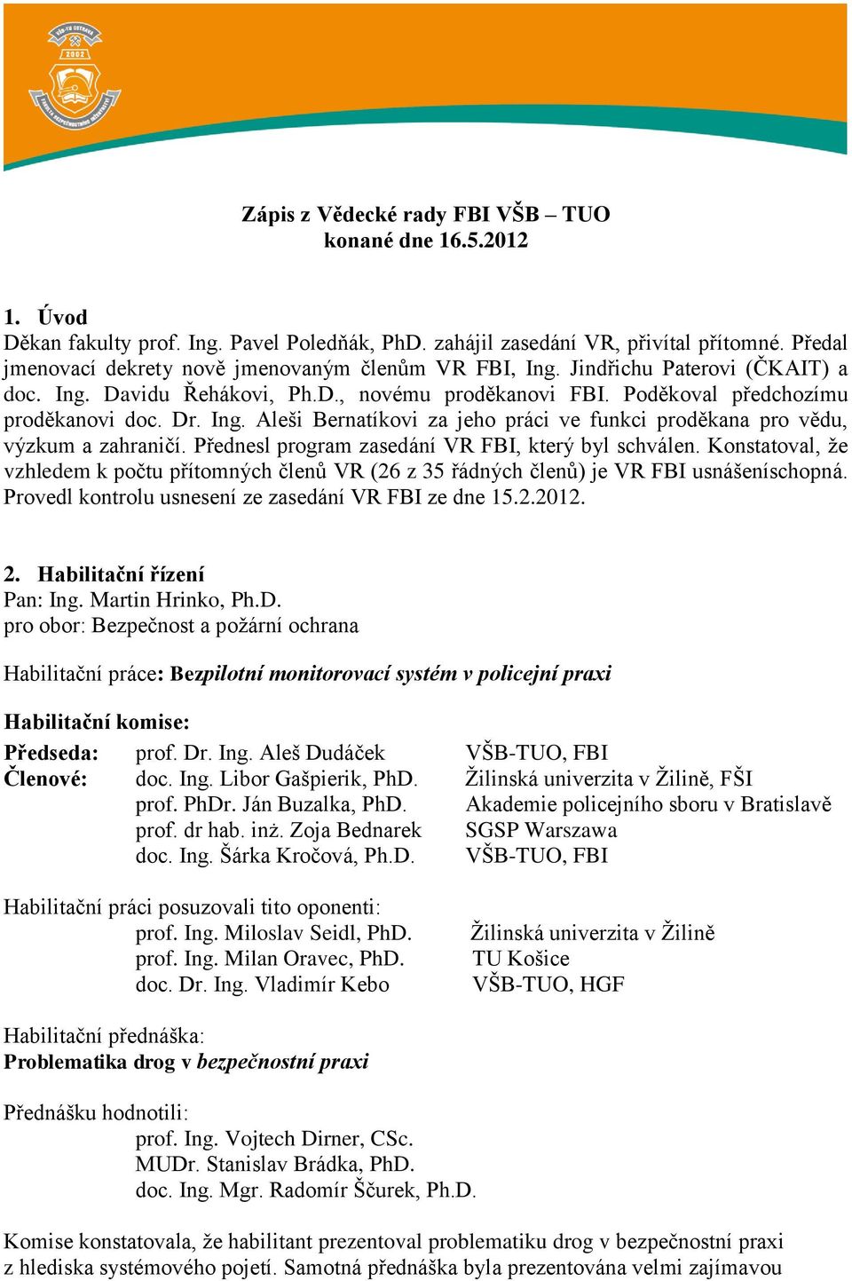 Přednesl program zasedání VR FBI, který byl schválen. Konstatoval, že vzhledem k počtu přítomných členů VR (26 z 35 řádných členů) je VR FBI usnášeníschopná.