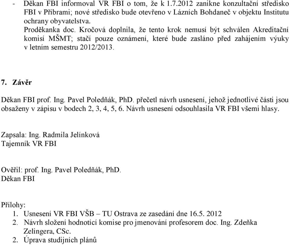 Závěr Děkan FBI prof. Ing. Pavel Poledňák, PhD. přečetl návrh usnesení, jehož jednotlivé části jsou obsaženy v zápisu v bodech 2, 3, 4, 5, 6. Návrh usnesení odsouhlasila VR FBI všemi hlasy.