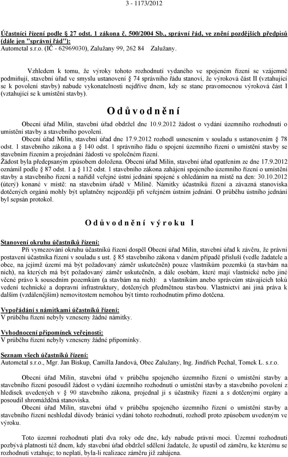 povolení stavby) nabude vykonatelnosti nejdříve dnem, kdy se stane pravomocnou výroková část I (vztahující se k umístění stavby). O d ů v o d n ě n í Obecní úřad Milín, stavební úřad obdržel dne 10.9.