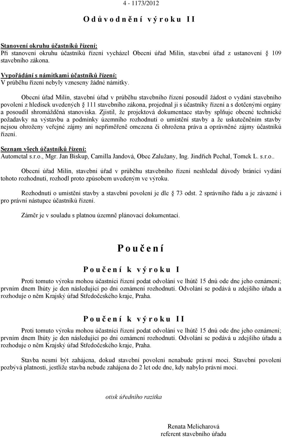 Obecní úřad Milín, stavební úřad v průběhu stavebního řízení posoudil žádost o vydání stavebního povolení z hledisek uvedených 111 stavebního zákona, projednal ji s účastníky řízení a s dotčenými