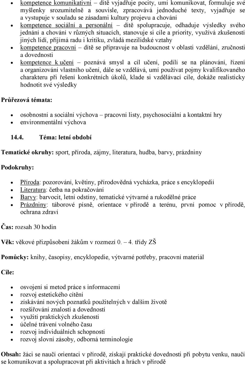 zvládá mezilidské vztahy kmpetence pracvní dítě se připravuje na buducnst v blasti vzdělání, zručnsti a dvednsti kmpetence k učení pznává smysl a cíl učení, pdílí se na plánvání, řízení a rganizvání