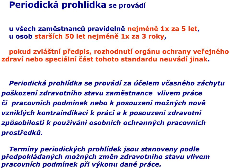 Periodická prohlídka se provádí za účelem včasného záchytu poškození zdravotního stavu zaměstnance vlivem práce či pracovních podmínek nebo k posouzení možných nově