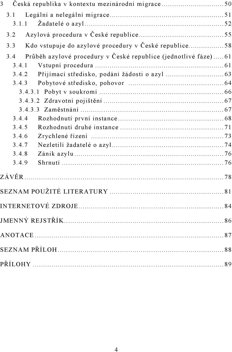 ..63 3.4.3 Pobytové středisko, pohovor...64 3.4.3.1 Pobyt v soukromí...66 3.4.3.2 Zdravotní pojištění...67 3.4.3.3 Zaměstnání...67 3.4.4 Rozhodnutí první instance...68 3.4.5 Rozhodnutí druhé instance.
