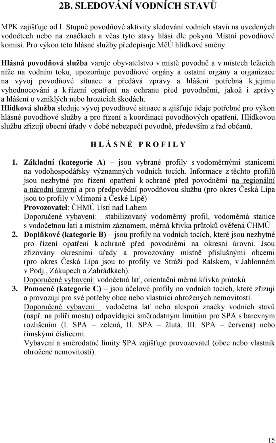 Hlásná povodňová služba varuje obyvatelstvo v místě povodně a v místech ležících níže na vodním toku, upozorňuje povodňové orgány a ostatní orgány a organizace na vývoj povodňové situace a předává