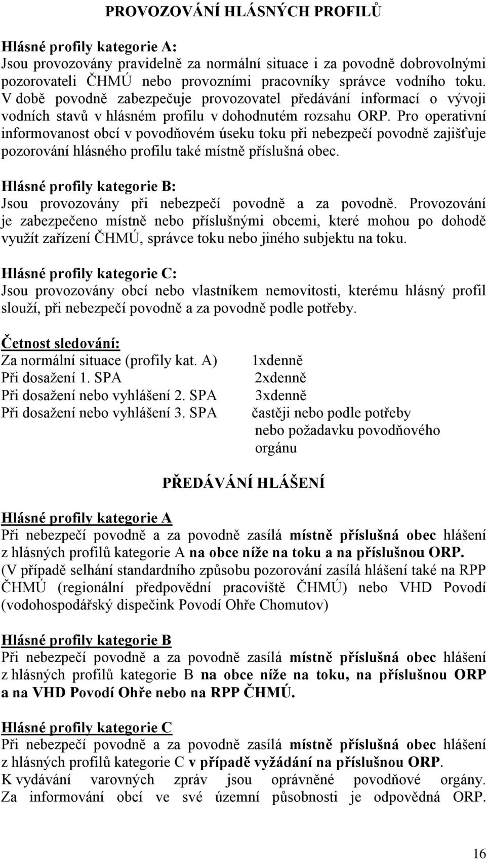 Pro operativní informovanost obcí v povodňovém úseku toku při nebezpečí povodně zajišťuje pozorování hlásného profilu také místně příslušná obec.