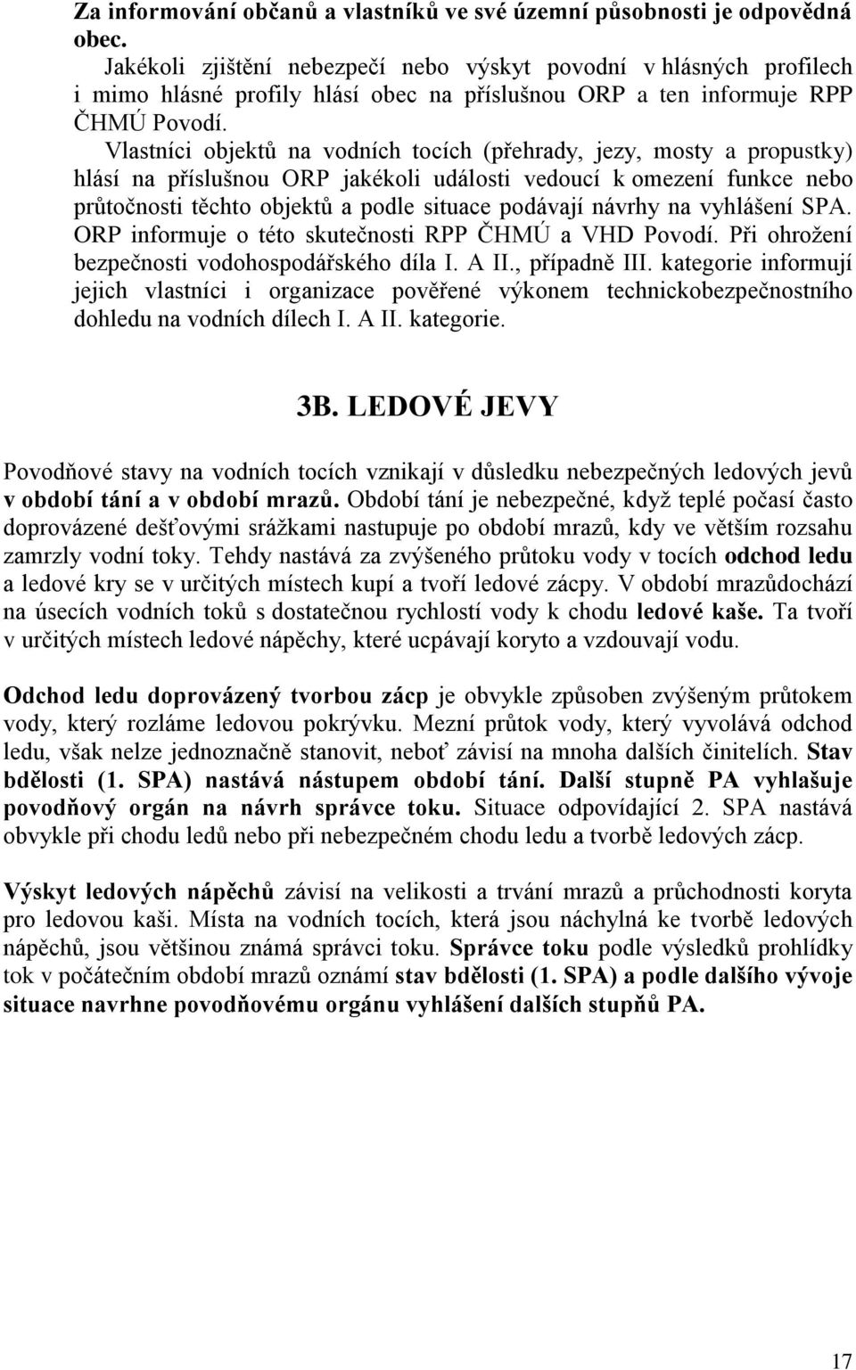 Vlastníci objektů na vodních tocích (přehrady, jezy, mosty a propustky) hlásí na příslušnou ORP jakékoli události vedoucí k omezení funkce nebo průtočnosti těchto objektů a podle situace podávají