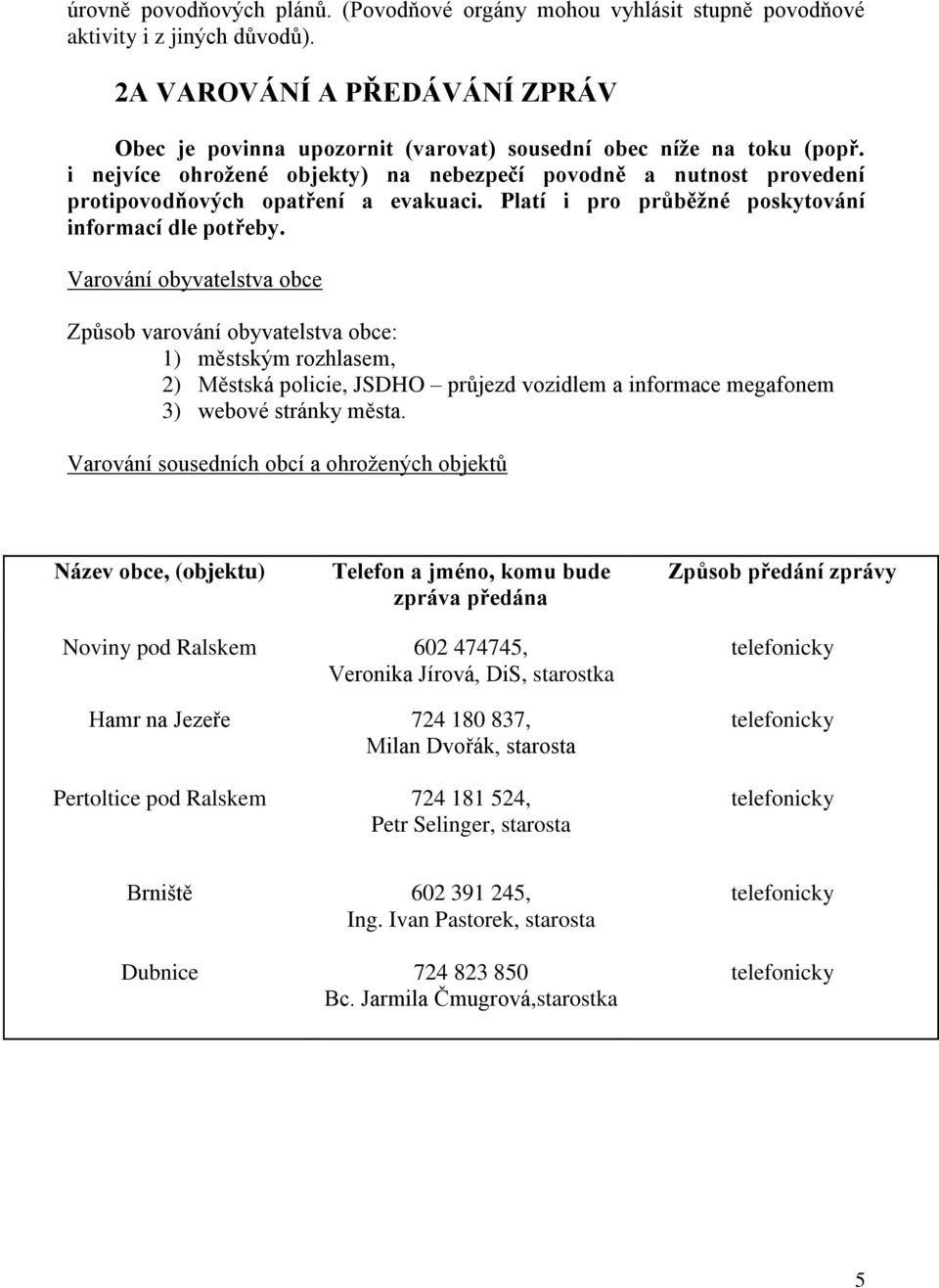 i nejvíce ohrožené objekty) na nebezpečí povodně a nutnost provedení protipovodňových opatření a evakuaci. Platí i pro průběžné poskytování informací dle potřeby.