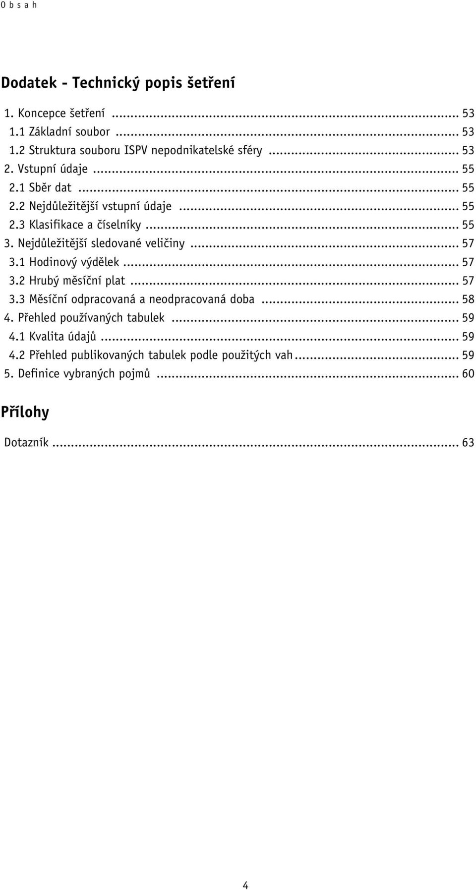 Nejdůležitější sledované veličiny... 57 3.1 Hodinový výdělek... 57 3.2 Hrubý měsíční plat... 57 3.3 Měsíční odpracovaná a neodpracovaná doba... 58 4.