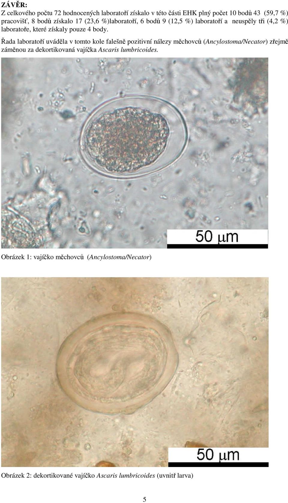 Řada laboratoří uváděla v tomto kole falešně pozitivní nálezy měchovců (ncylostoma/necator) zřejmě záměnou za dekortikovaná