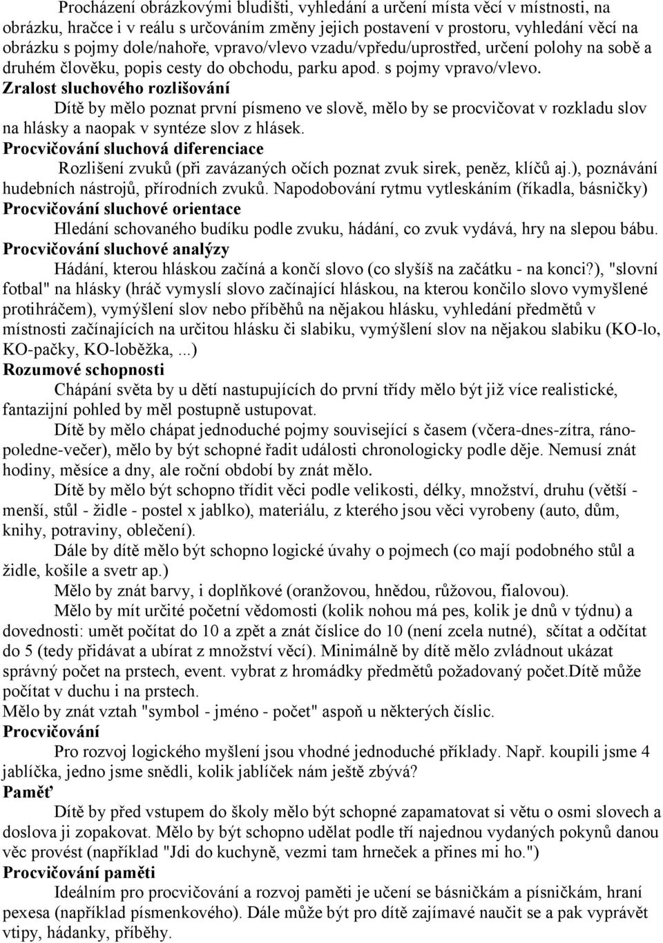 Zralost sluchového rozlišování Dítě by mělo poznat první písmeno ve slově, mělo by se procvičovat v rozkladu slov na hlásky a naopak v syntéze slov z hlásek.