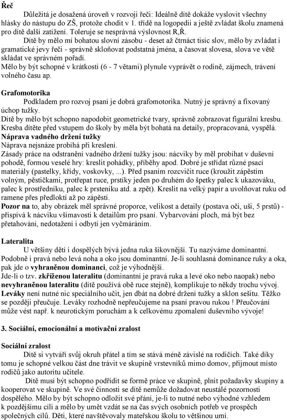 Dítě by mělo mí bohatou slovní zásobu - deset až čtrnáct tisíc slov, mělo by zvládat i gramatické jevy řeči - správně skloňovat podstatná jména, a časovat slovesa, slova ve větě skládat ve správném