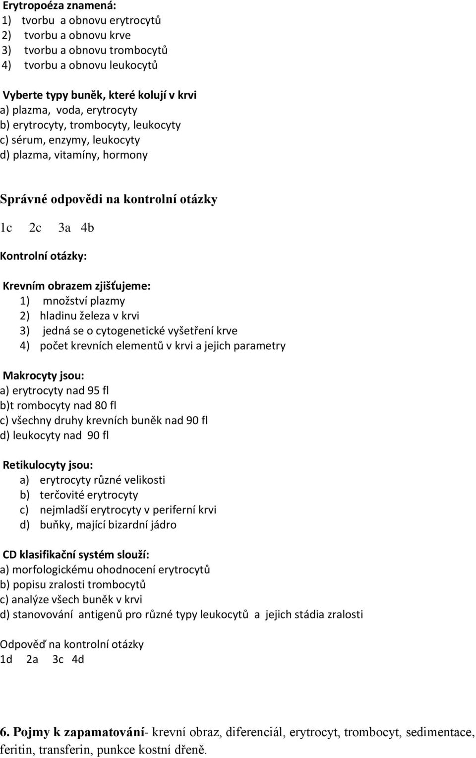 1) množství plazmy 2) hladinu železa v krvi 3) jedná se o cytogenetické vyšetření krve 4) počet krevních elementů v krvi a jejich parametry Makrocyty jsou: a) erytrocyty nad 95 fl b)t rombocyty nad