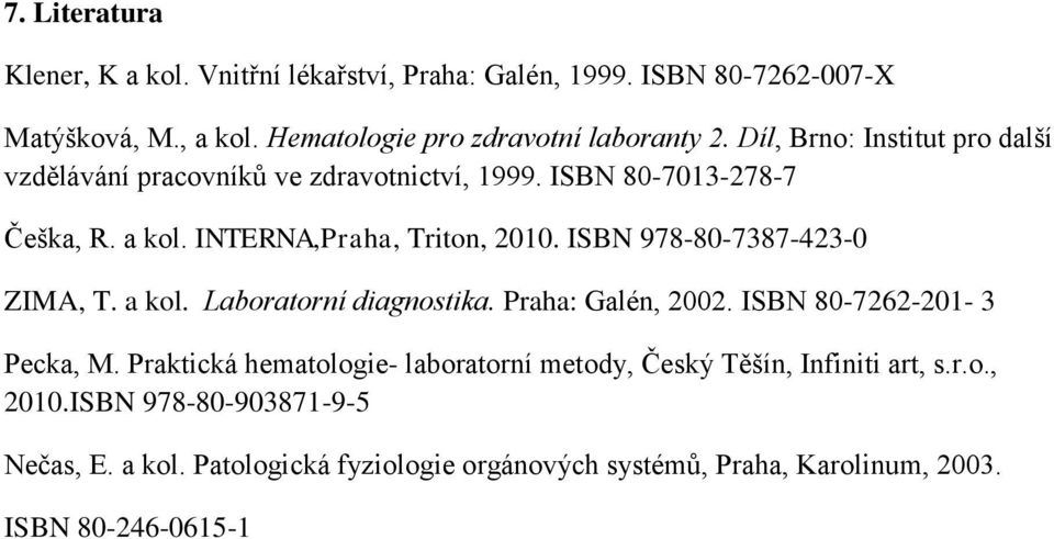 ISBN 978-80-7387-423-0 ZIMA, T. a kol. Laboratorní diagnostika. Praha: Galén, 2002. ISBN 80-7262-201-3 Pecka, M.