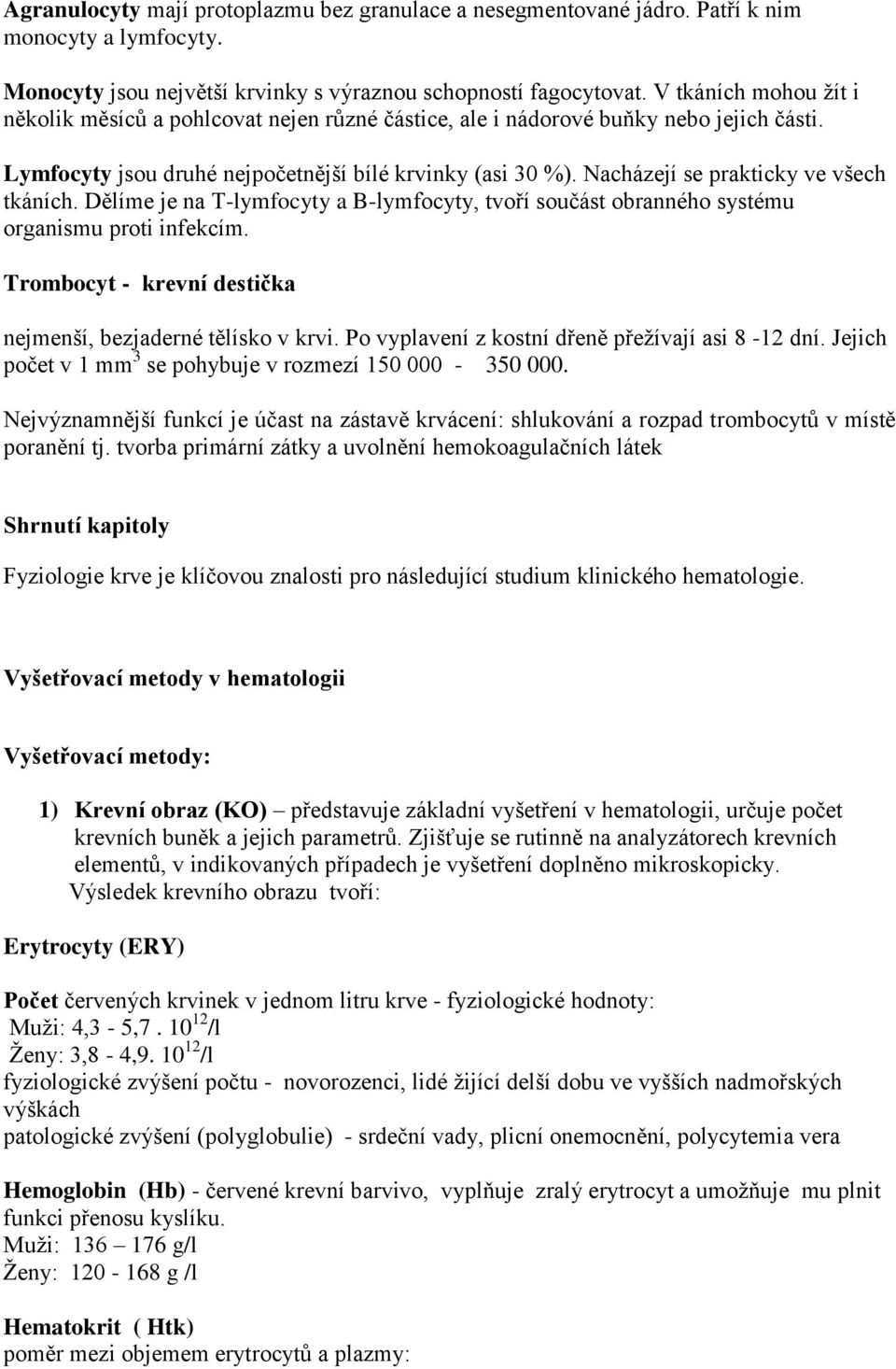 Nacházejí se prakticky ve všech tkáních. Dělíme je na T-lymfocyty a B-lymfocyty, tvoří součást obranného systému organismu proti infekcím.