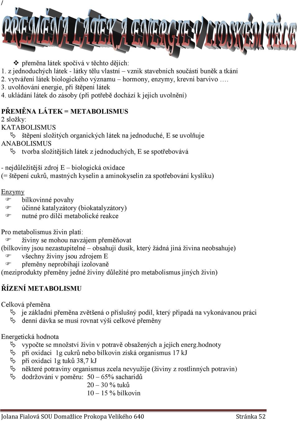 ukládání látek do zásoby (při potřebě dochází k jejich uvolnění) PŘEMĚNA LÁTEK = METABOLISMUS 2 složky: KATABOLISMUS štěpení složitých organických látek na jednoduché, E se uvolňuje ANABOLISMUS