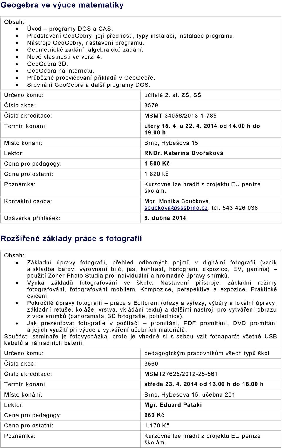 Číslo akce: 3579 učitelé 2. st. ZŠ, SŠ MSMT-34058/2013-1-785 úterý 15. 4. a 22. 4. 2014 od 14.00 h do 19.00 h RNDr. Kateřina Dvořáková 1 500 Kč 1 820 kč Uzávěrka přihlášek: 8.