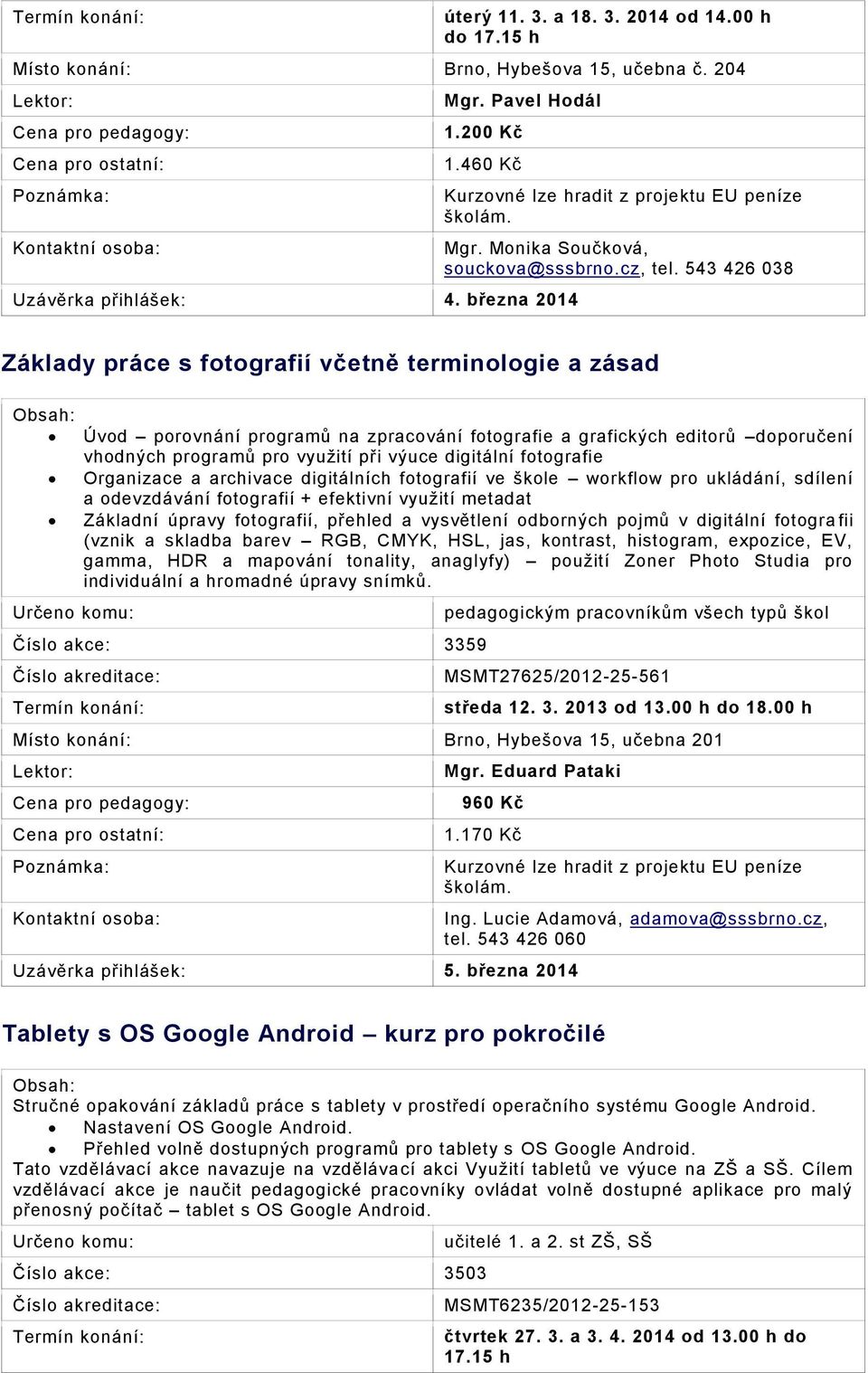 543 426 038 Základy práce s fotografií včetně terminologie a zásad Úvod porovnání programů na zpracování fotografie a grafických editorů doporučení vhodných programů pro využití při výuce digitální