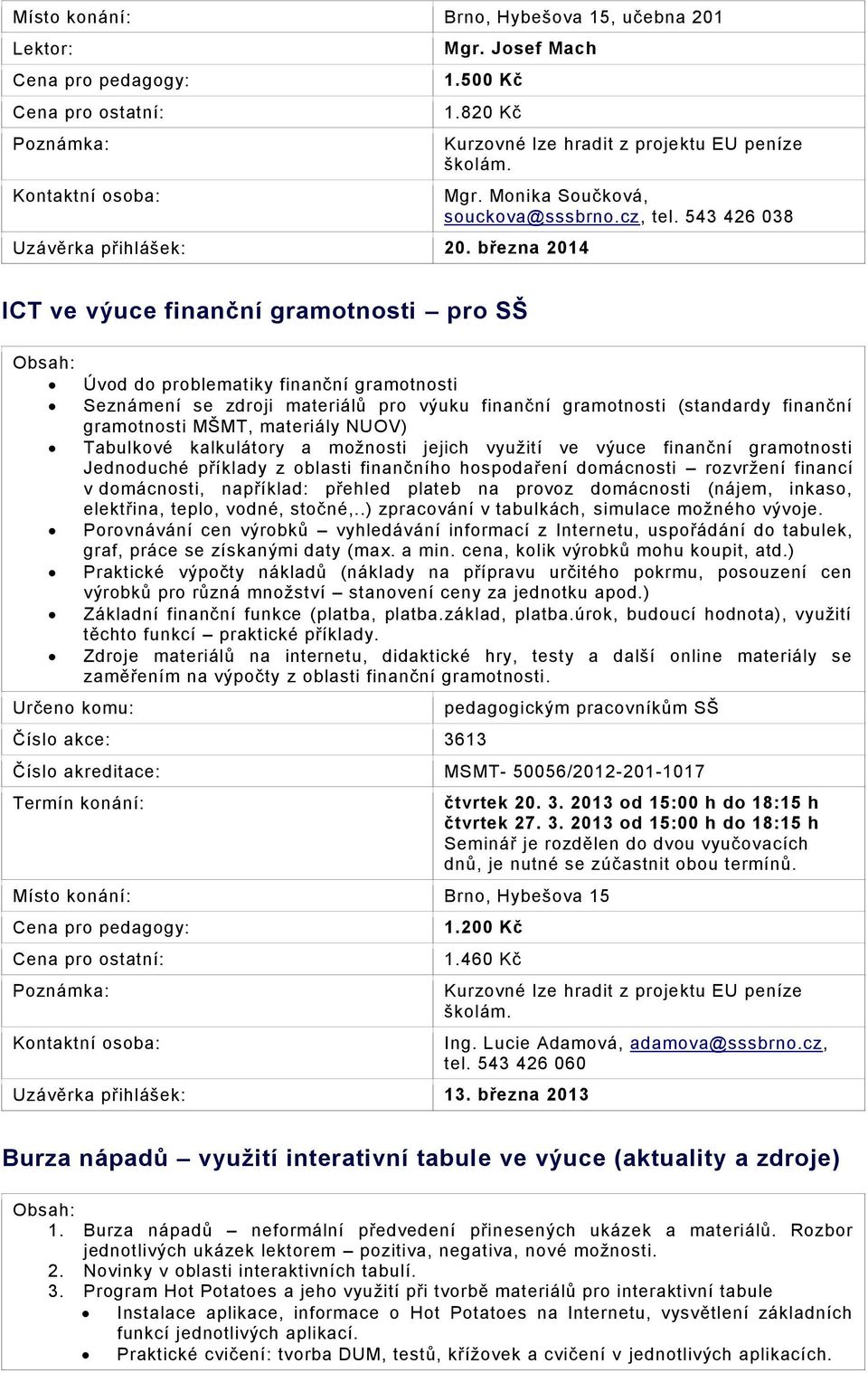 materiály NUOV) Tabulkové kalkulátory a možnosti jejich využití ve výuce finanční gramotnosti Jednoduché příklady z oblasti finančního hospodaření domácnosti rozvržení financí v domácnosti,
