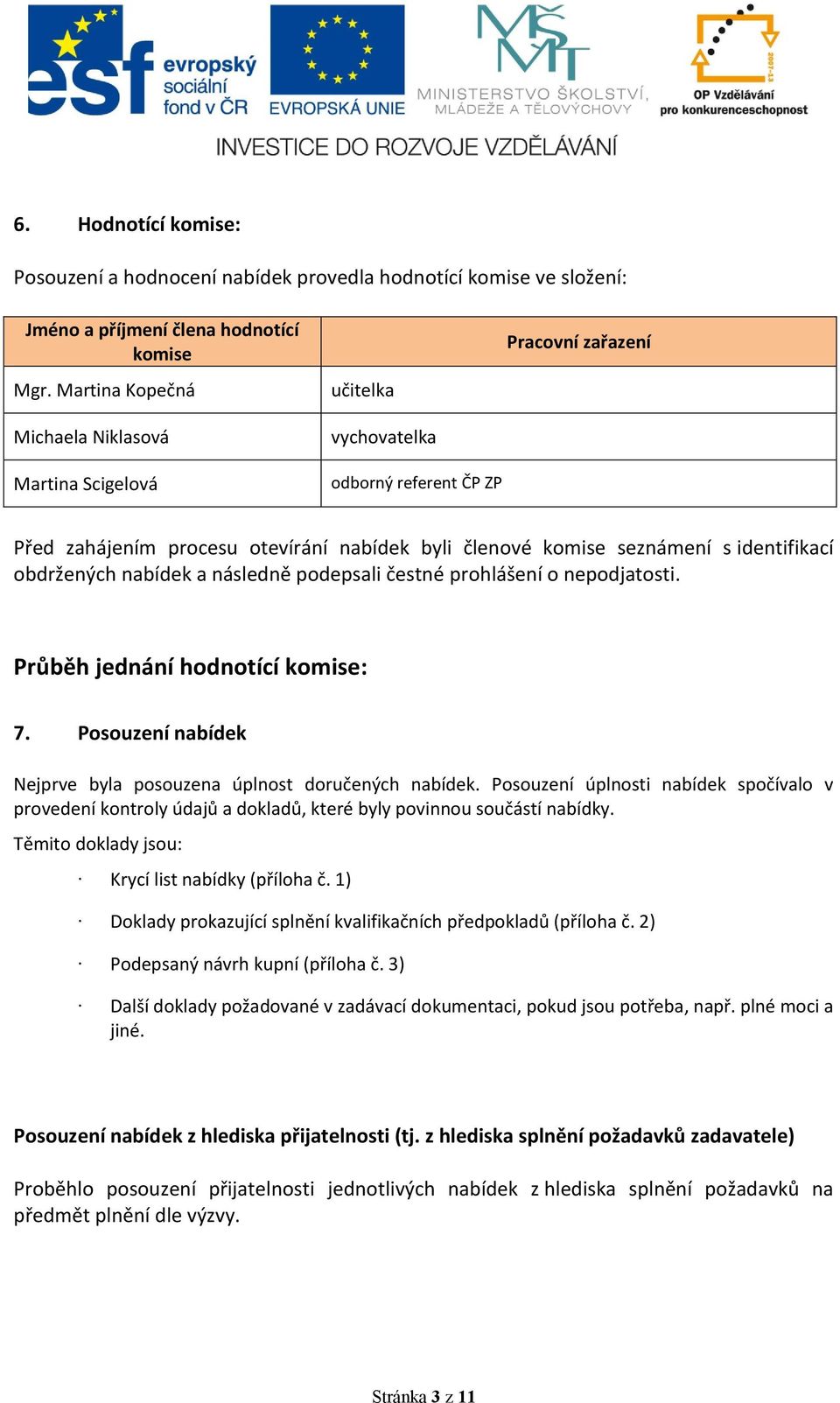 identifikací obdržených nabídek a následně podepsali čestné prohlášení o nepodjatosti. Průběh jednání hodnotící komise: 7. Posouzení nabídek Nejprve byla posouzena úplnost doručených nabídek.