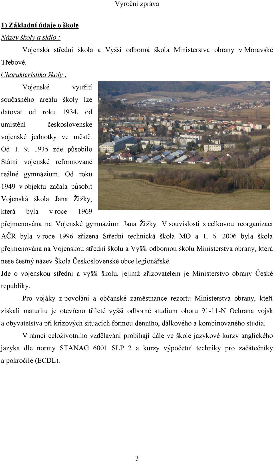 1935 zde působilo Státní vojenské reformované reálné gymnázium. Od roku 1949 v objektu začala působit Vojenská škola Jana Žižky, která byla v roce 1969 přejmenována na Vojenské gymnázium Jana Žižky.