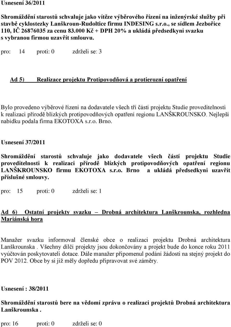 pro: 14 proti: 0 zdrželi se: 3 Ad 5) Realizace projektu Protipovodňová a protierozní opatření Bylo provedeno výběrové řízení na dodavatele všech tří částí projektu Studie proveditelnosti k realizaci