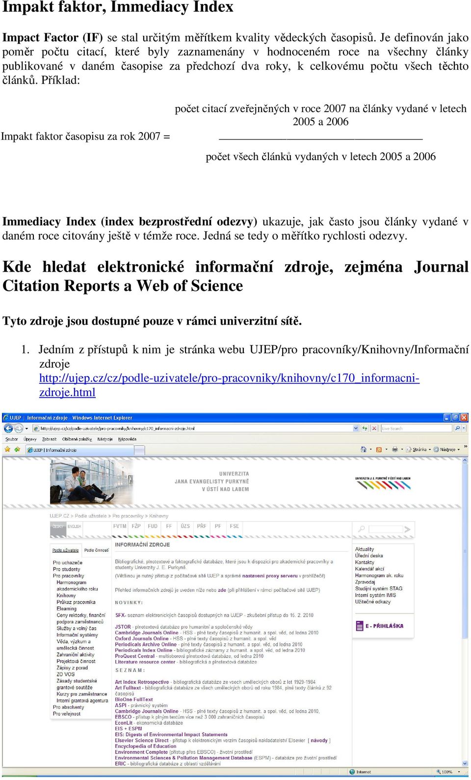 Příklad: Impakt faktor časopisu za rok 2007 = počet citací zveřejněných v roce 2007 na články vydané v letech 2005 a 2006 počet všech článků vydaných v letech 2005 a 2006 Immediacy Index (index