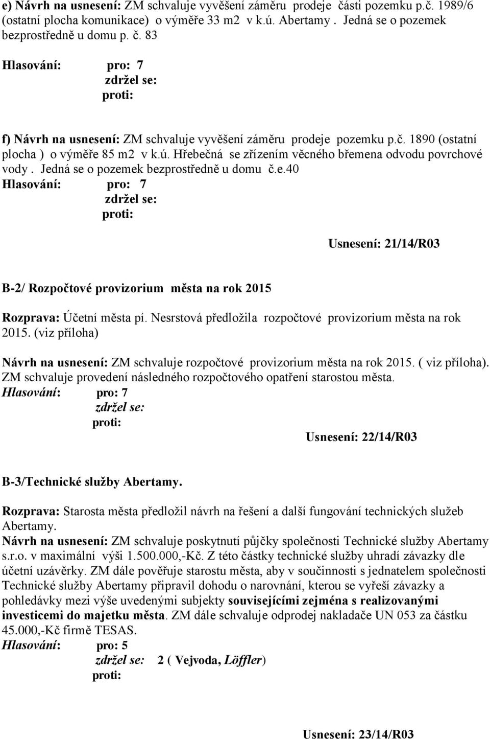 Nesrstová předložila rozpočtové provizorium města na rok 2015. (viz příloha) Návrh na usnesení: ZM schvaluje rozpočtové provizorium města na rok 2015. ( viz příloha).