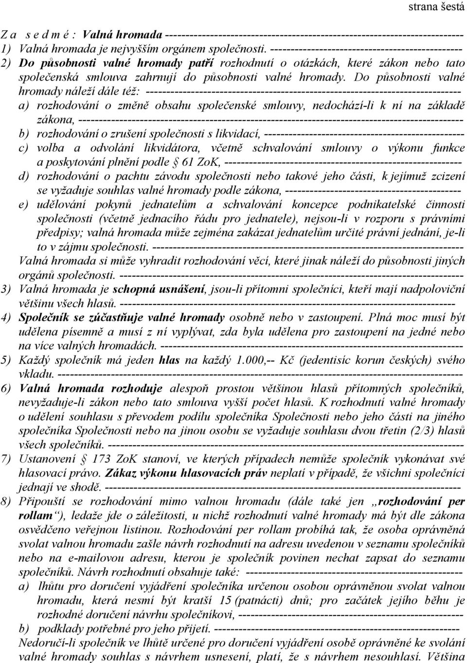 Do působnosti valné hromady náleží dále též: ----------------------------------------------------------------------------- a) rozhodování o změně obsahu společenské smlouvy, nedochází-li k ní na