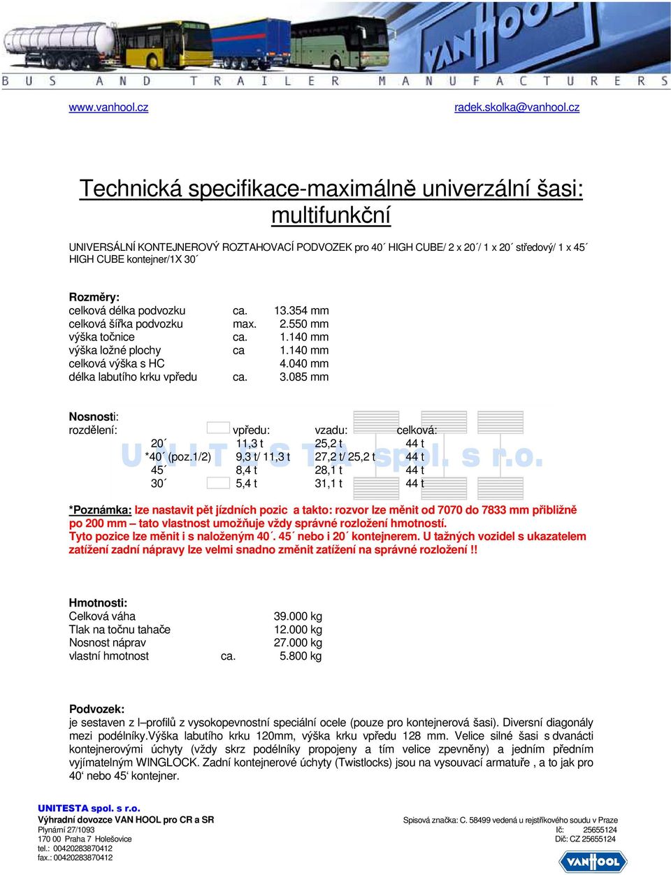 celková délka podvozku ca. 13.354 mm celková šířka podvozku max. 2.550 mm výška točnice ca. 1.140 mm výška ložné plochy ca 1.140 mm celková výška s HC 4.040 mm délka labutího krku vpředu ca. 3.