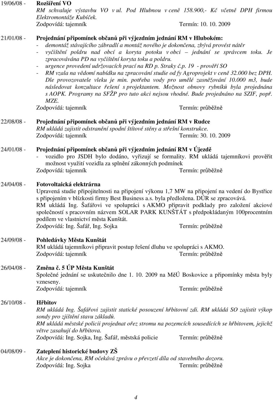 koryta potoku v obci jednání se správcem toku. Je zpracovávána PD na vyčištění koryta toku a poldru. - urgence provedení udržovacích prací na RD p. Straky č.p. 19 - prověří SO - RM vzala na vědomí nabídku na zpracování studie od fy Agroprojekt v ceně 32.